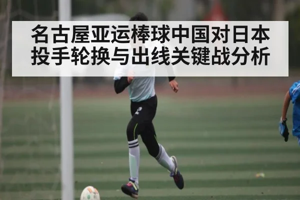 名古屋亚运棒球中国对日本投手轮换与出线关键战分析