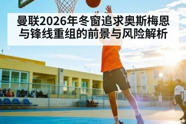 曼联2026年冬窗追求奥斯梅恩与锋线重组的前景与风险解析